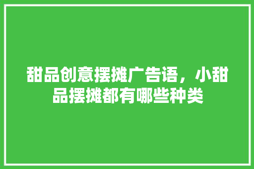 甜品创意摆摊广告语，小甜品摆摊都有哪些种类 甜品创意摆摊广告语，小甜品摆摊都有哪些种类 旅行资讯
