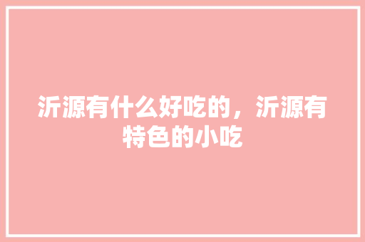 沂源有什么好吃的，沂源有特色的小吃 沂源有什么好吃的，沂源有特色的小吃 旅行资讯