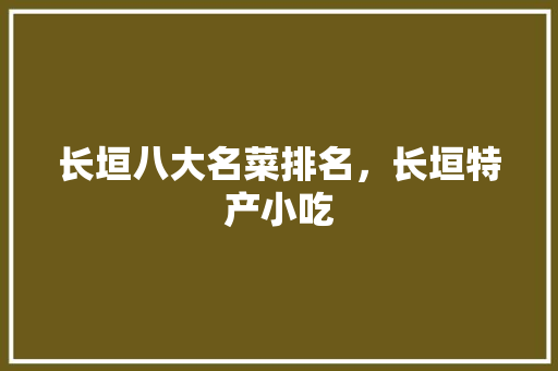 长垣八大名菜排名，长垣特产小吃 长垣八大名菜排名，长垣特产小吃 美食推荐