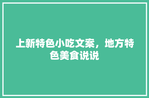 上新特色小吃文案，地方特色美食说说 上新特色小吃文案，地方特色美食说说 家居窍门
