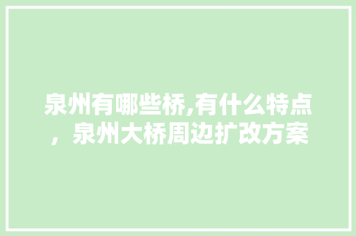 泉州有哪些桥,有什么特点，泉州大桥周边扩改方案 泉州有哪些桥,有什么特点，泉州大桥周边扩改方案 旅行资讯