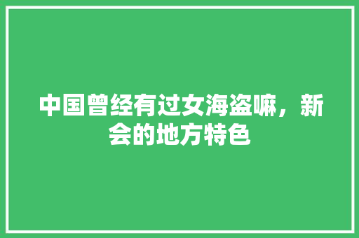 中国曾经有过女海盗嘛，新会的地方特色 中国曾经有过女海盗嘛，新会的地方特色 美食推荐