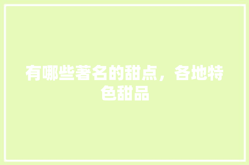有哪些著名的甜点，各地特色甜品 有哪些著名的甜点，各地特色甜品 生活指南