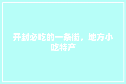 开封必吃的一条街，地方小吃特产 开封必吃的一条街，地方小吃特产 健康建议