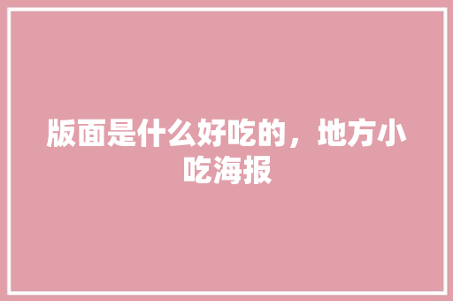 版面是什么好吃的,地方小吃海报 家居窍门 版面是什么好吃的,地方小吃海报 版面是什么好吃的,地方小吃海报 家居窍门