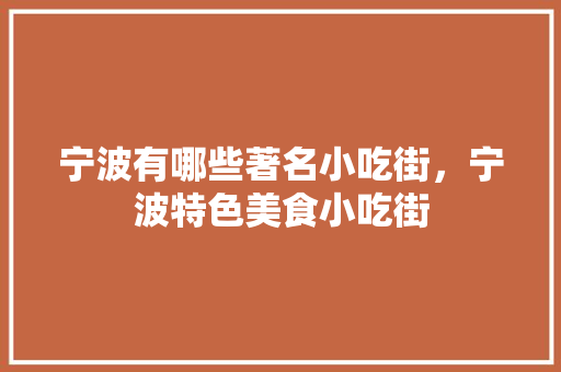 宁波有哪些著名小吃街，宁波特色美食小吃街 宁波有哪些著名小吃街，宁波特色美食小吃街 旅行资讯