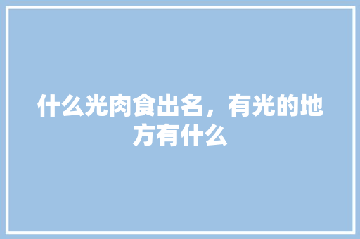 什么光肉食出名，有光的地方有什么 什么光肉食出名，有光的地方有什么 家居窍门