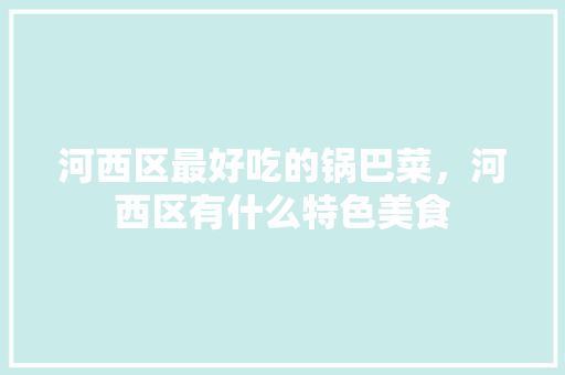 河西区最好吃的锅巴菜，河西区有什么特色美食 河西区最好吃的锅巴菜，河西区有什么特色美食 旅行资讯