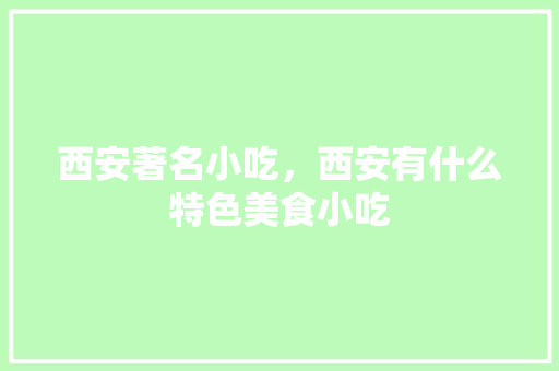 西安著名小吃，西安有什么特色美食小吃 西安著名小吃，西安有什么特色美食小吃 健康建议