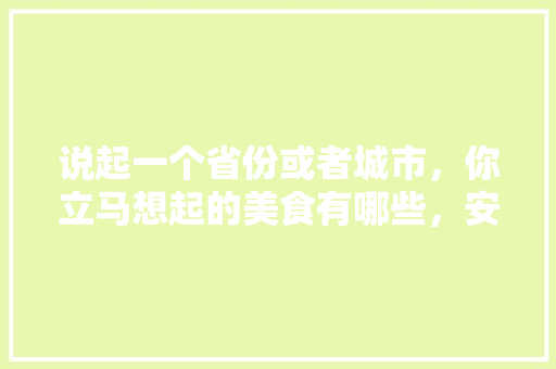 说起一个省份或者城市，你立马想起的美食有哪些，安徽鱼煮饭在哪里 说起一个省份或者城市，你立马想起的美食有哪些，安徽鱼煮饭在哪里 生活指南
