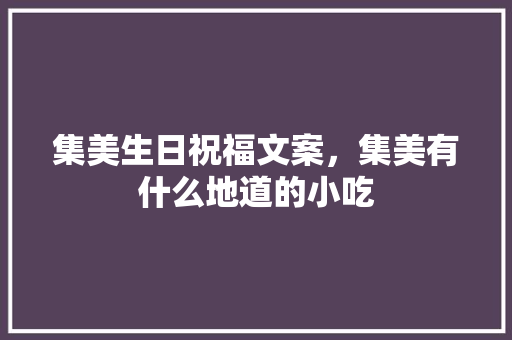 集美生日祝福文案，集美有什么地道的小吃 集美生日祝福文案，集美有什么地道的小吃 健康建议