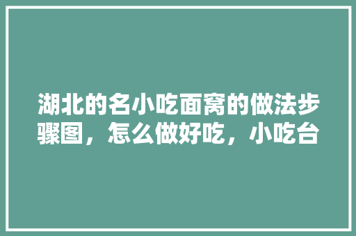 湖北的名小吃面窝的做法步骤图，怎么做好吃，小吃台面设计图片大全 湖北的名小吃面窝的做法步骤图，怎么做好吃，小吃台面设计图片大全 生活指南