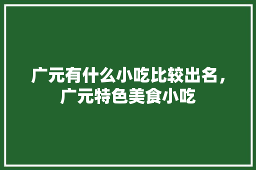 广元有什么小吃比较出名，广元特色美食小吃 广元有什么小吃比较出名，广元特色美食小吃 健康建议