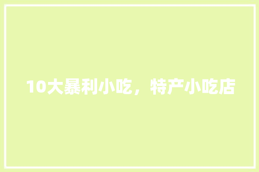 10大暴利小吃，特产小吃店