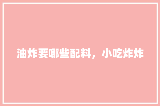 油炸要哪些配料，小吃炸炸