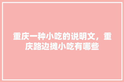 重庆一种小吃的说明文，重庆路边摊小吃有哪些 重庆一种小吃的说明文，重庆路边摊小吃有哪些 家居窍门
