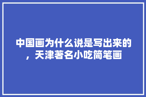 中国画为什么说是写出来的，天津著名小吃简笔画 中国画为什么说是写出来的，天津著名小吃简笔画 家居窍门