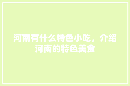 河南有什么特色小吃，介绍河南的特色美食 河南有什么特色小吃，介绍河南的特色美食 家居窍门