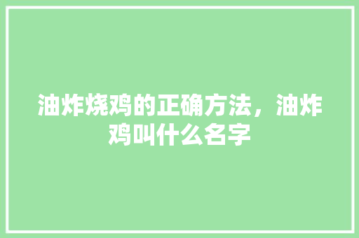 油炸烧鸡的正确方法，油炸鸡叫什么名字 油炸烧鸡的正确方法，油炸鸡叫什么名字 家居窍门