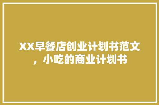 XX早餐店创业计划书范文，小吃的商业计划书 XX早餐店创业计划书范文，小吃的商业计划书 美食推荐