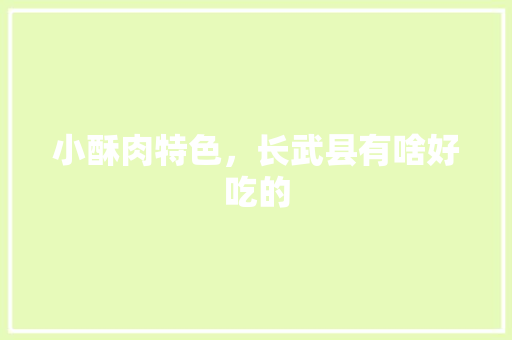 小酥肉特色，长武县有啥好吃的 小酥肉特色，长武县有啥好吃的 健康建议