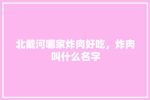 北戴河哪家炸肉好吃，炸肉叫什么名字 北戴河哪家炸肉好吃，炸肉叫什么名字 健康建议