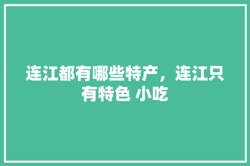 连江都有哪些特产，连江只有特色 小吃 连江都有哪些特产，连江只有特色 小吃 旅行资讯