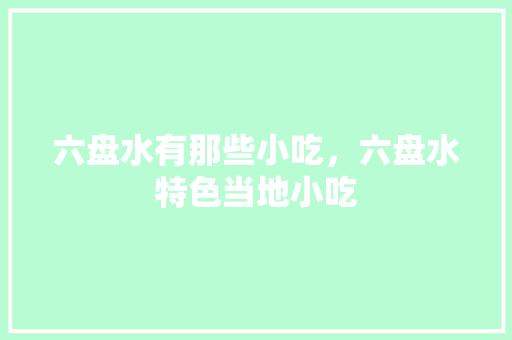 六盘水有那些小吃，六盘水特色当地小吃