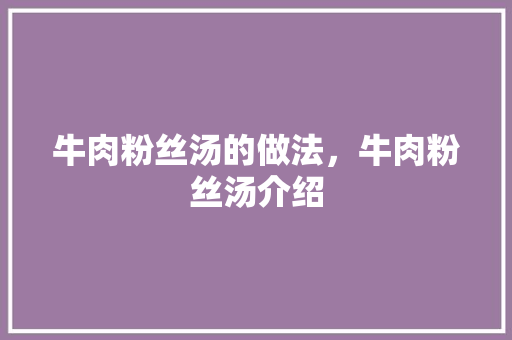 牛肉粉丝汤的做法，牛肉粉丝汤介绍 牛肉粉丝汤的做法，牛肉粉丝汤介绍 健康建议