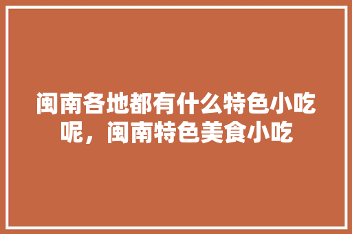 闽南各地都有什么特色小吃呢，闽南特色美食小吃