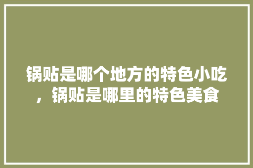 锅贴是哪个地方的特色小吃，锅贴是哪里的特色美食