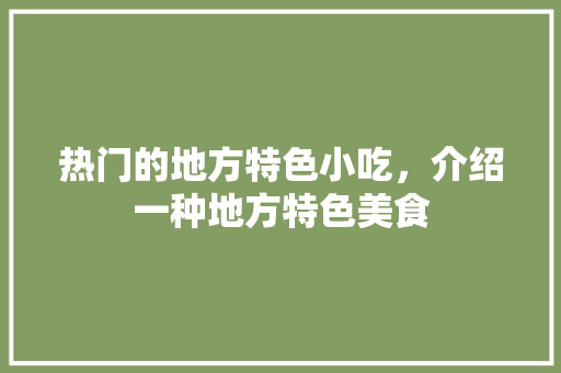热门的地方特色小吃，介绍一种地方特色美食 热门的地方特色小吃，介绍一种地方特色美食 健康建议