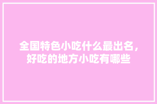 全国特色小吃什么最出名，好吃的地方小吃有哪些