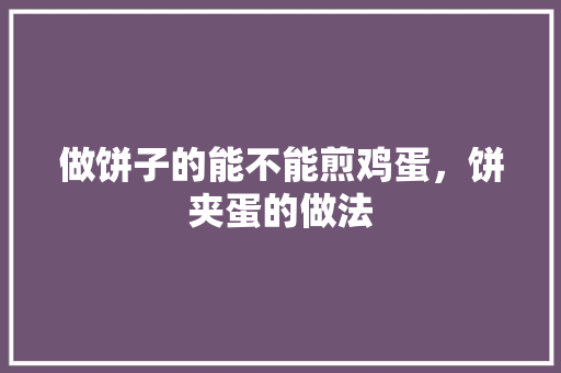 做饼子的能不能煎鸡蛋，饼夹蛋的做法 做饼子的能不能煎鸡蛋，饼夹蛋的做法 健康建议