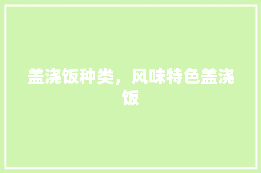 盖浇饭种类，风味特色盖浇饭 盖浇饭种类，风味特色盖浇饭 生活指南