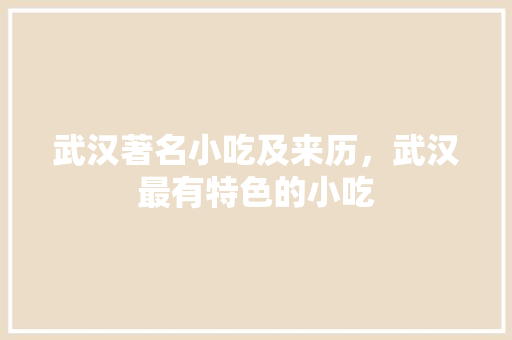 武汉著名小吃及来历，武汉最有特色的小吃 武汉著名小吃及来历，武汉最有特色的小吃 旅行资讯