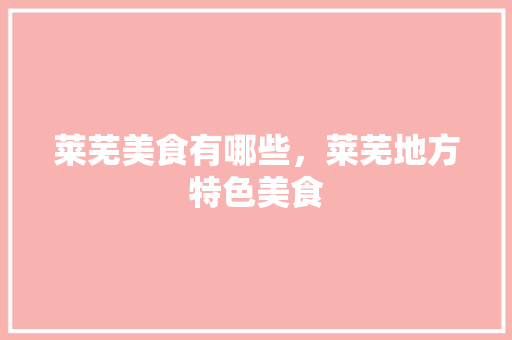 莱芜美食有哪些，莱芜地方特色美食