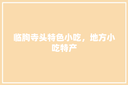 临朐寺头特色小吃，地方小吃特产 临朐寺头特色小吃，地方小吃特产 家居窍门