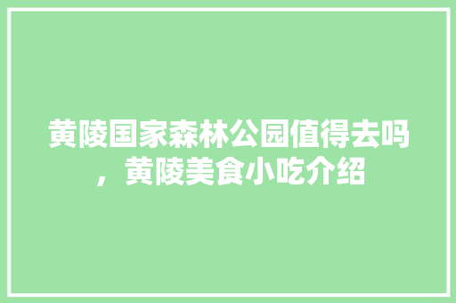 黄陵国家森林公园值得去吗，黄陵美食小吃介绍 黄陵国家森林公园值得去吗，黄陵美食小吃介绍 健康建议
