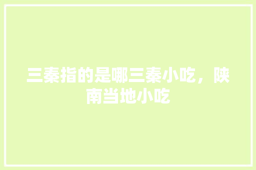 三秦指的是哪三秦小吃，陕南当地小吃 三秦指的是哪三秦小吃，陕南当地小吃 美食推荐