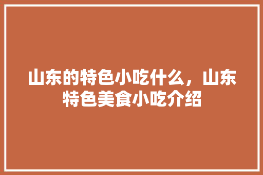 山东的特色小吃什么，山东特色美食小吃介绍 山东的特色小吃什么，山东特色美食小吃介绍 家居窍门