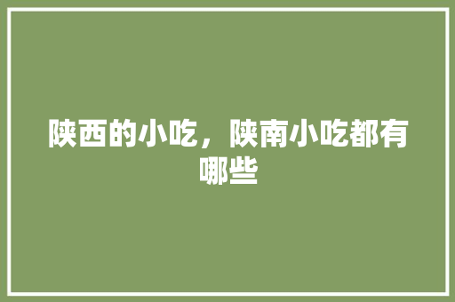 陕西的小吃，陕南小吃都有哪些 陕西的小吃，陕南小吃都有哪些 旅行资讯