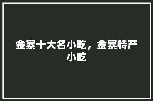 金寨十大名小吃，金寨特产小吃 金寨十大名小吃，金寨特产小吃 家居窍门