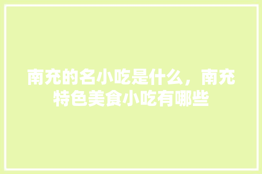 南充的名小吃是什么，南充特色美食小吃有哪些