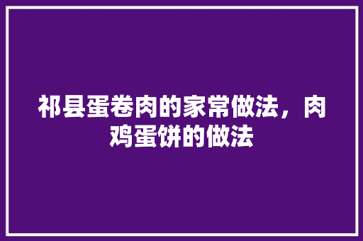 祁县蛋卷肉的家常做法，肉鸡蛋饼的做法