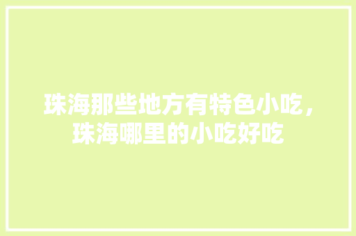 珠海那些地方有特色小吃，珠海哪里的小吃好吃 珠海那些地方有特色小吃，珠海哪里的小吃好吃 旅行资讯