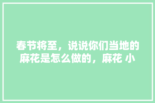 春节将至，说说你们当地的麻花是怎么做的，麻花 小吃 春节将至，说说你们当地的麻花是怎么做的，麻花 小吃 美食推荐