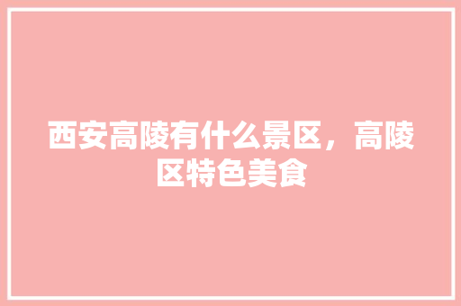 西安高陵有什么景区，高陵区特色美食