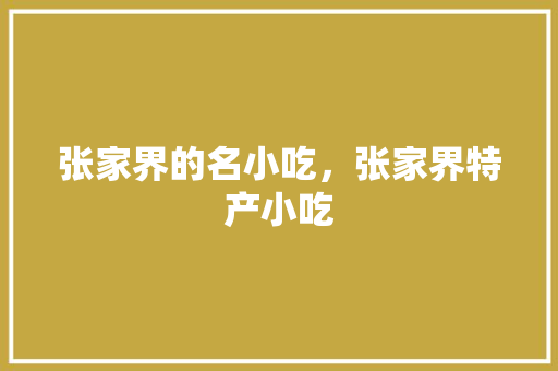 张家界的名小吃，张家界特产小吃 张家界的名小吃，张家界特产小吃 健康建议