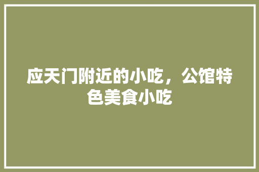 应天门附近的小吃，公馆特色美食小吃 应天门附近的小吃，公馆特色美食小吃 家居窍门